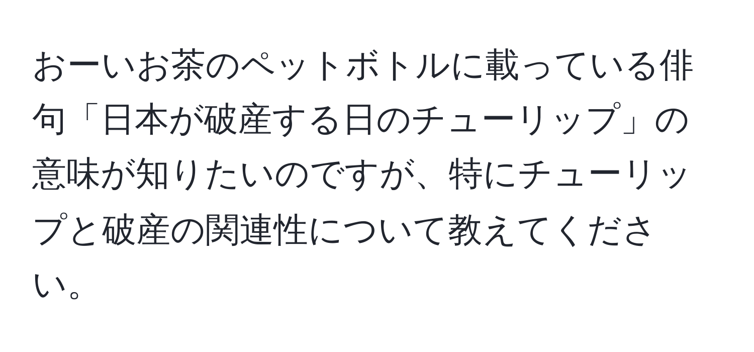 おーいお茶のペットボトルに載っている俳句「日本が破産する日のチューリップ」の意味が知りたいのですが、特にチューリップと破産の関連性について教えてください。