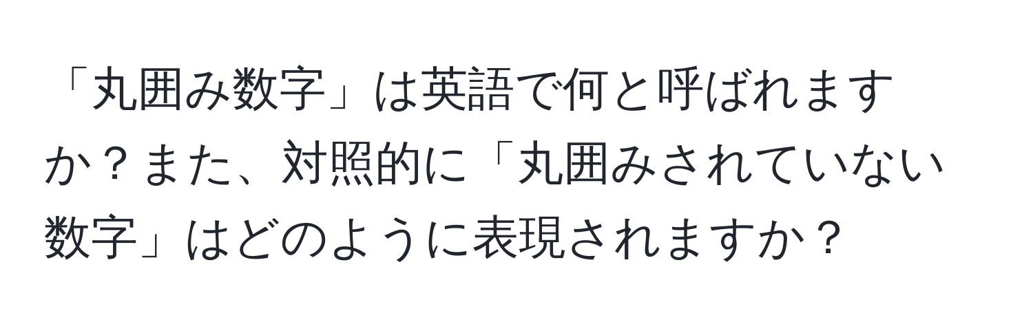 「丸囲み数字」は英語で何と呼ばれますか？また、対照的に「丸囲みされていない数字」はどのように表現されますか？