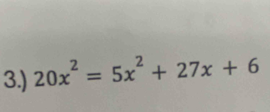 3.) 20x^2=5x^2+27x+6