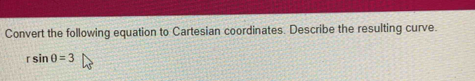 Convert the following equation to Cartesian coordinates. Describe the resulting curve.
rsin θ =3