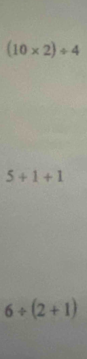 (10* 2)/ 4
5+1+1
6/ (2+1)