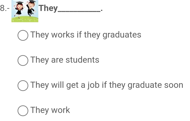 8.- They_
.
They works if they graduates
They are students
They will get a job if they graduate soon
They work