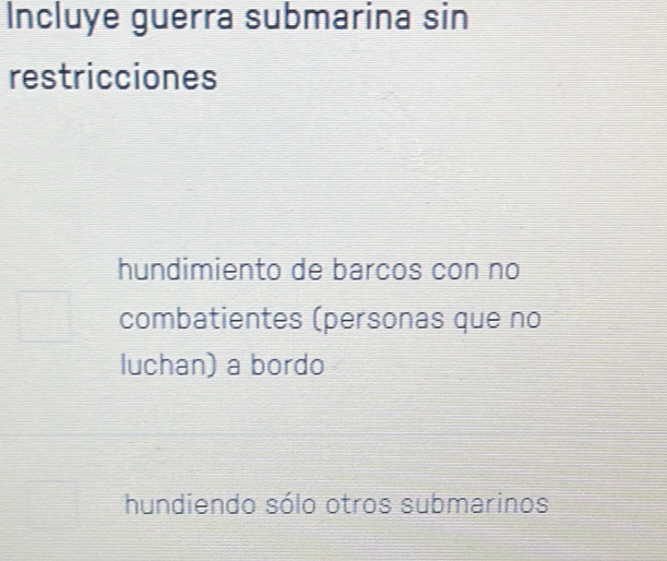 Incluye guerra submarina sin
restricciones
hundimiento de barcos con no
combatientes (personas que no
luchan) a bordo
hundiendo sólo otros submarinos