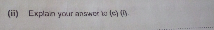 (ii) Explain your answer to (c) (i).