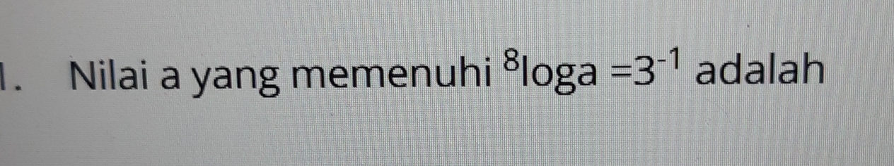 Nilai a yang memenuhi^8log a=3^(-1) adalah