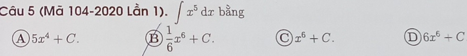 (Mã 104-2020 Lần 1). ∈t x^5dx bằng
A 5x^4+C.
B  1/6 x^6+C.
C x^6+C.
D 6x^6+C