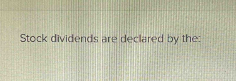 Stock dividends are declared by the: