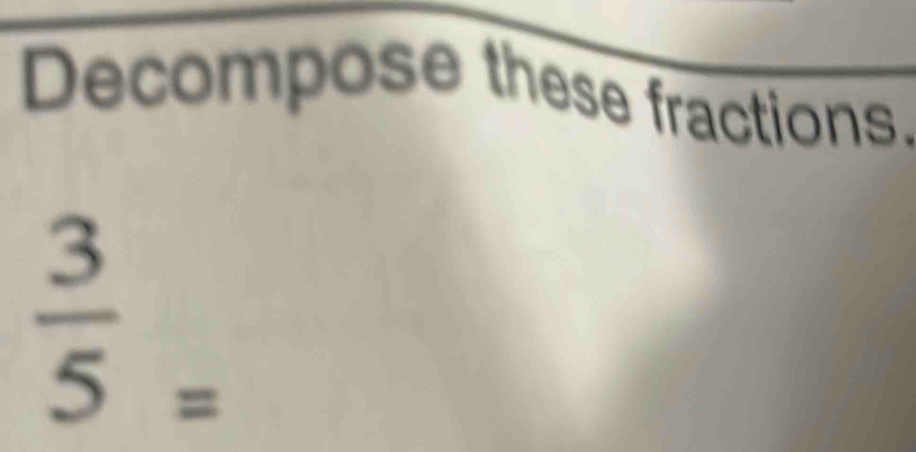Decompose these fractions,
 3/5  -
=