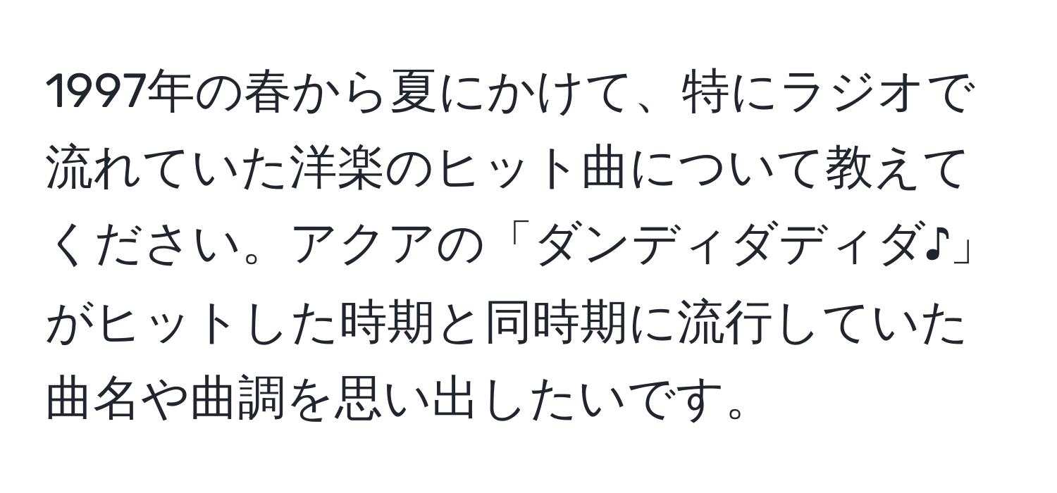 1997年の春から夏にかけて、特にラジオで流れていた洋楽のヒット曲について教えてください。アクアの「ダンディダディダ♪」がヒットした時期と同時期に流行していた曲名や曲調を思い出したいです。