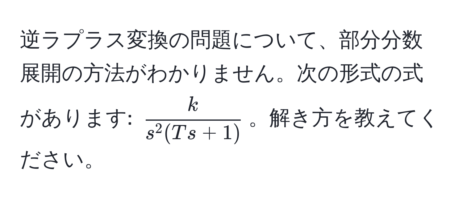 逆ラプラス変換の問題について、部分分数展開の方法がわかりません。次の形式の式があります: $fracks^(2(Ts+1))$。解き方を教えてください。