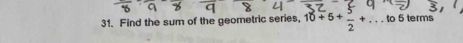 Find the sum of the geometric series, 10+5+ 5/2 +... to 5 terms