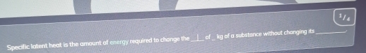 114 
Specific latent heat is the amount of energy required to change the of _ kg of a substance without changing its_