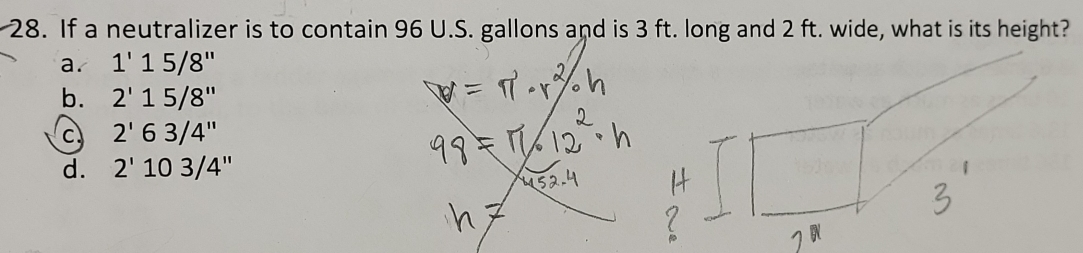 If a neutralizer is to contain 96 U.S. gallons and is 3 ft. long and 2 ft. wide, what is its height?
a. 1'15/8''
b. 2'15/8''
C 2'63/4''
d. 2'103/4''