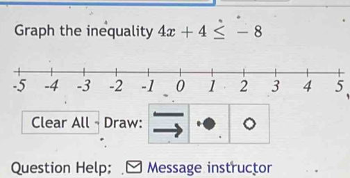 Graph the inequality 4x+4≤ -8
5
Clear All Draw: 
Question Help; Message instructor