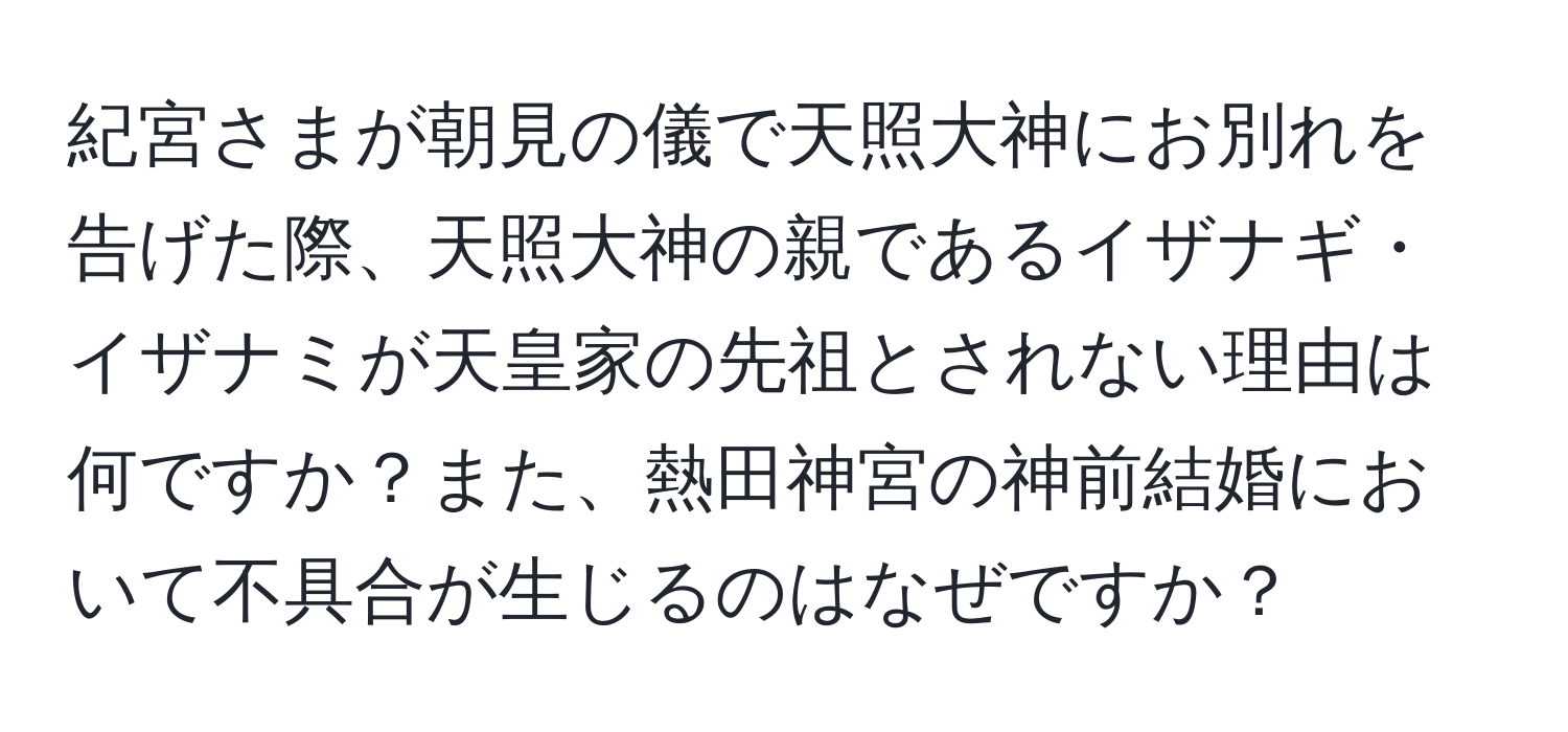 紀宮さまが朝見の儀で天照大神にお別れを告げた際、天照大神の親であるイザナギ・イザナミが天皇家の先祖とされない理由は何ですか？また、熱田神宮の神前結婚において不具合が生じるのはなぜですか？