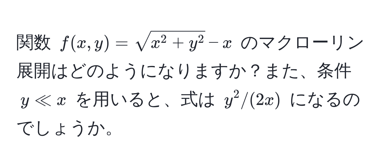 関数 $f(x,y) = sqrtx^(2+y^2)-x$ のマクローリン展開はどのようになりますか？また、条件 $y ll x$ を用いると、式は $y^2/(2x)$ になるのでしょうか。