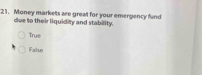 Money markets are great for your emergency fund
due to their liquidity and stability.
True
False