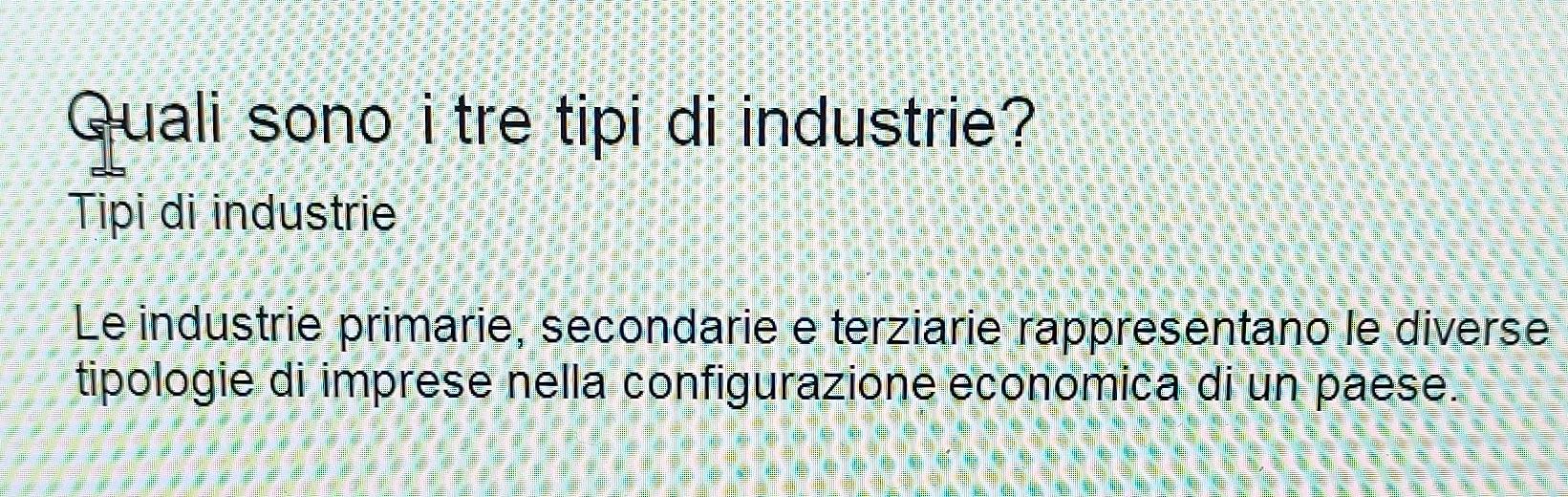 Quali sono i tre tipi di industrie? 
Tipi di industrie 
Le industrie primarie, secondarie e terziarie rappresentano le diverse 
tipologie di imprese nella configurazione economica di un paese.