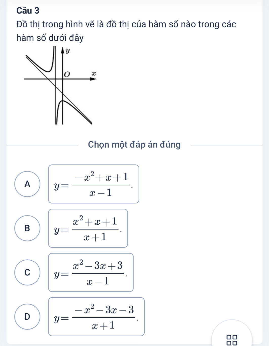 Đồ thị trong hình vẽ là đồ thị của hàm số nào trong các
hàm số dưới đây
Chọn một đáp án đúng
A y= (-x^2+x+1)/x-1 .
B y= (x^2+x+1)/x+1 .
C y= (x^2-3x+3)/x-1 .
D y= (-x^2-3x-3)/x+1 .