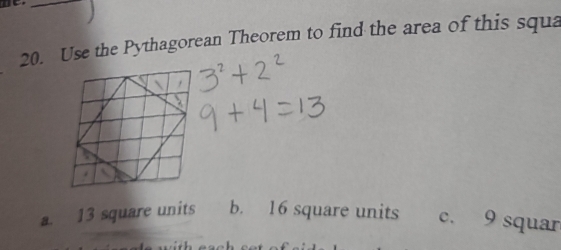 Use the Pythagorean Theorem to find the area of this squa
a. 13 square units b. 16 square units c. 9 squar