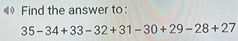 Find the answer to:
35-34+33-32+31-30+29-28+27