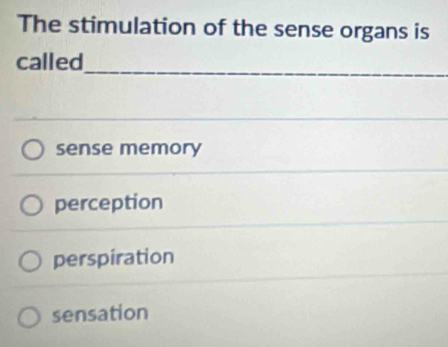 The stimulation of the sense organs is
called
_
sense memory
perception
perspiration
sensation