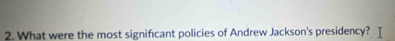 What were the most signifcant policies of Andrew Jackson's presidency? I