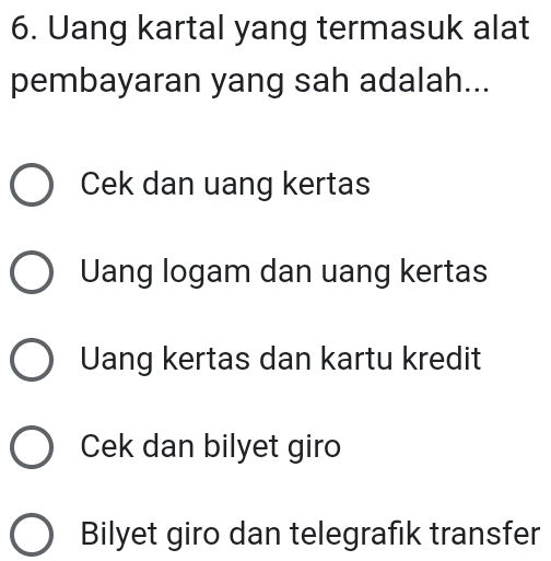 Uang kartal yang termasuk alat
pembayaran yang sah adalah...
Cek dan uang kertas
Uang logam dan uang kertas
Uang kertas dan kartu kredit
Cek dan bilyet giro
Bilyet giro dan telegrafık transfer