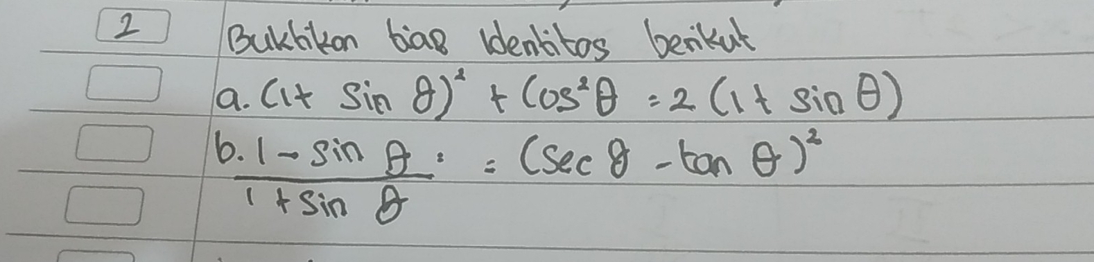 BuKlkon bag ldencitos benkut 
a. (1+sin θ )^2+cos^2θ =2(1+sin θ )
 (1-sin θ )/1+sin θ  =(sec θ -tan θ )^2