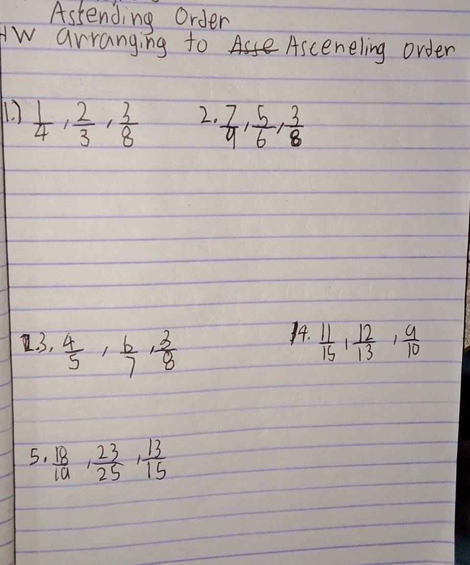 Astending order 
w arranging to Asceneling order 
1.  1/4 ,  2/3 ,  3/8 
2.  7/9 ,  5/6 ,  3/8 . 3,  4/5 ,  6/7 ,  3/8 
14.  11/15 ,  12/13 ,  9/10 
5.  18/19 ,  23/25 ,  13/15 