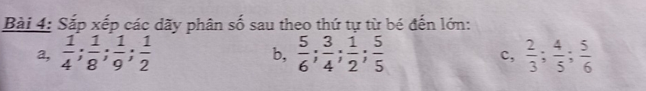 Sắp xếp các dãy phân số sau theo thứ tự từ bé đến lớn: 
a,  1/4 ;  1/8 ;  1/9 ;  1/2   5/6 ;  3/4 ;  1/2 ;  5/5   2/3 ;  4/5 ;  5/6 
b, 
c,