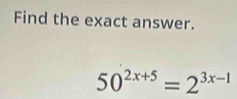 Find the exact answer.
50^(2x+5)=2^(3x-1)