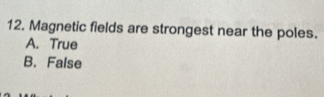 Magnetic fields are strongest near the poles.
A. True
B. False