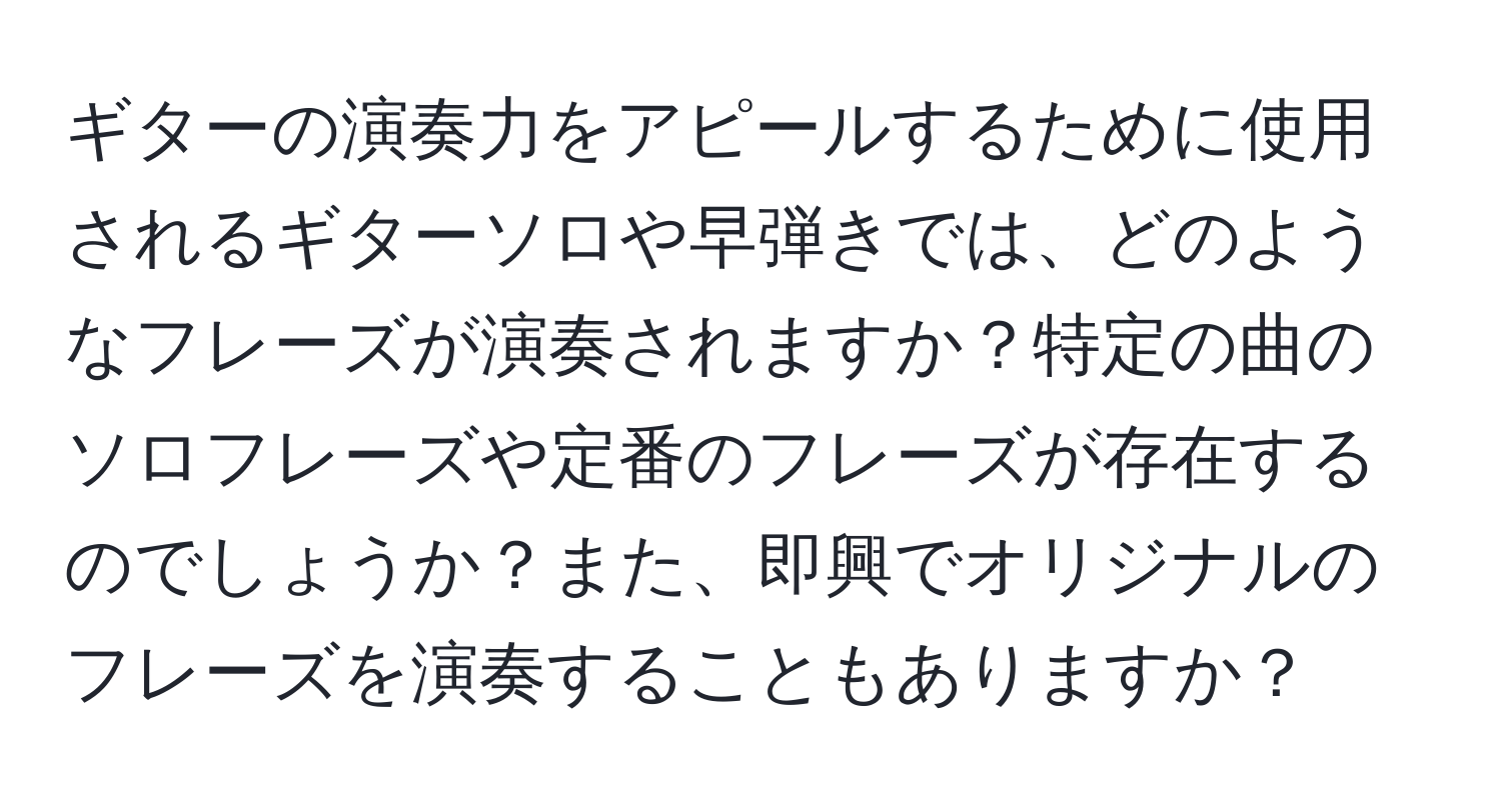 ギターの演奏力をアピールするために使用されるギターソロや早弾きでは、どのようなフレーズが演奏されますか？特定の曲のソロフレーズや定番のフレーズが存在するのでしょうか？また、即興でオリジナルのフレーズを演奏することもありますか？