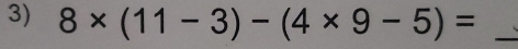 8* (11-3)-(4* 9-5)= _