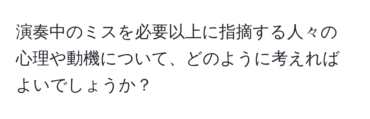 演奏中のミスを必要以上に指摘する人々の心理や動機について、どのように考えればよいでしょうか？