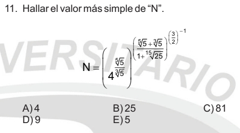 Hallar el valor más simple de “ N ”.
VER N=(4 55/4 end(pmatrix)^(beginpmatrix) 8((6)^1+35)°^((frac ^frac 1)/25)^-1
A) 4 B) 25 C) 81
D) 9 E) 5