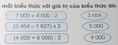 mỗi biểu thức với giá trị của biểu thức đó:
7000+4000:2 3 654
(3454-1627)* 2 5 000
(4000+6000):2 9 000