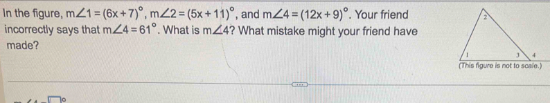 In the figure, m∠ 1=(6x+7)^circ , m∠ 2=(5x+11)^circ  , and m∠ 4=(12x+9)^circ . Your friend 
incorrectly says that m∠ 4=61°. What is m∠ 4 ? What mistake might your friend have 
made?