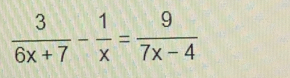  3/6x+7 - 1/x = 9/7x-4 