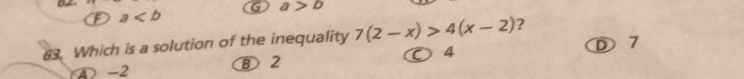 a>b
F a
63. Which is a solution of the inequality 7(2-x)>4(x-2) ?
D 7
4 -2
⑧ 2
○ 4