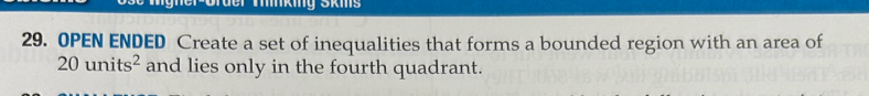 Mínking Škms 
29. OPEN ENDED Create a set of inequalities that forms a bounded region with an area of
20units^2 and lies only in the fourth quadrant.