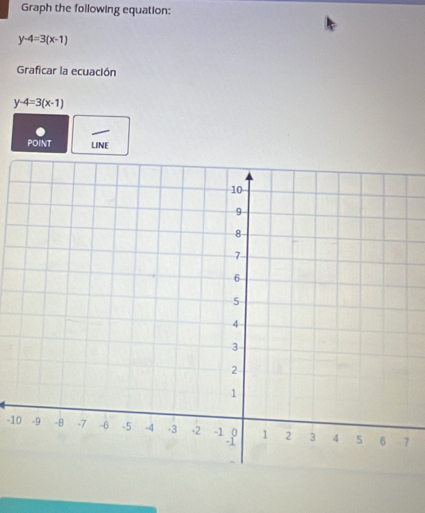 Graph the following equation:
y-4=3(x-1)
Graficar la ecuación
y-4=3(x-1)
POINT LINE
-10