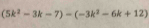 (5k^2-3k-7)-(-3k^2-6k+12)