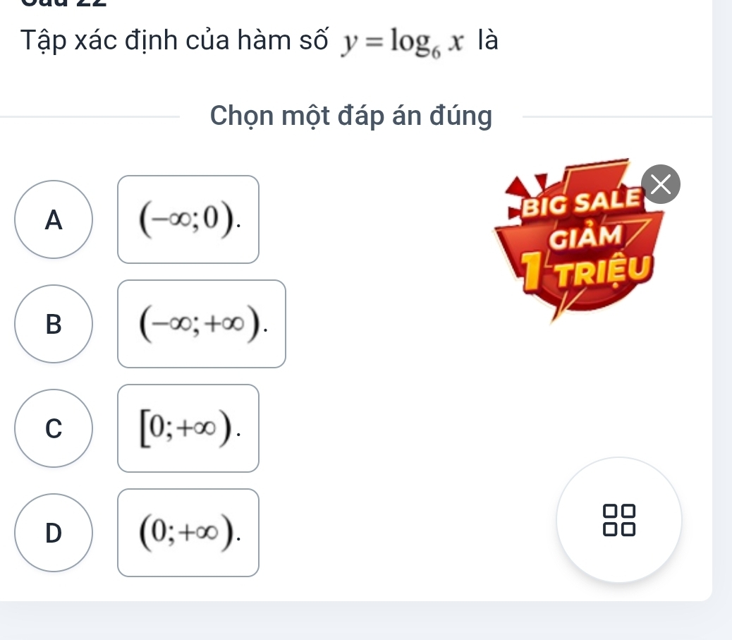 Tập xác định của hàm số y=log _6x là
Chọn một đáp án đúng
A (-∈fty ;0). 
BIG SALE
GIảM
I triệu
B (-∈fty ;+∈fty ).
C [0;+∈fty ).
D (0;+∈fty ).