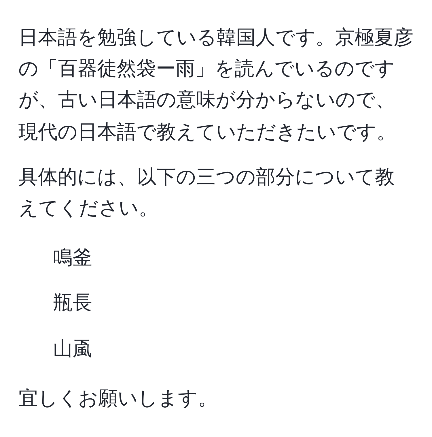 日本語を勉強している韓国人です。京極夏彦の「百器徒然袋ー雨」を読んでいるのですが、古い日本語の意味が分からないので、現代の日本語で教えていただきたいです。

具体的には、以下の三つの部分について教えてください。

1. 鳴釜
2. 瓶長
3. 山颪

宜しくお願いします。