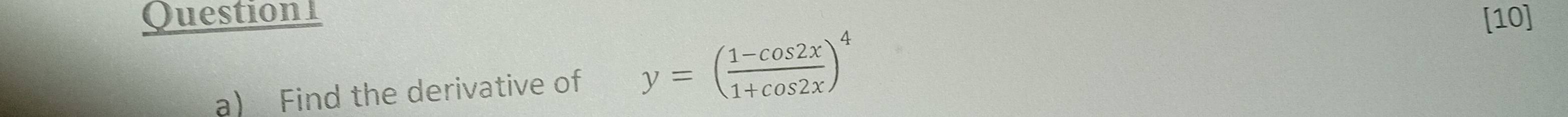 [10] 
a) Find the derivative of y=( (1-cos 2x)/1+cos 2x )^4