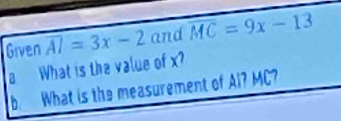 Given overline AI=3x-2 and overline MC=9x-13
a What is the value of x
b What is the measurement of Al? MC?