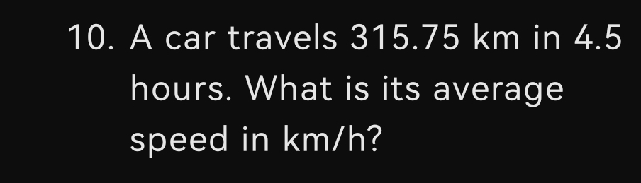 A car travels 315.75 km in 4.5
hours. What is its average 
speed in km/h?