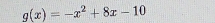 g(x)=-x^2+8x-10